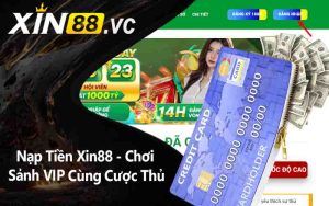 Nạp Tiền Xin88 - Chơi Sảnh VIP Cùng Cược Thủ